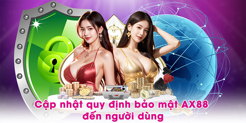 Cập nhật quy định bảo mật AX88 đến người dùng